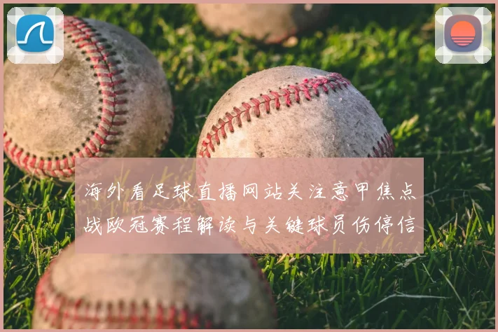 海外看足球直播网站关注意甲焦点战欧冠赛程解读与关键球员伤停信息