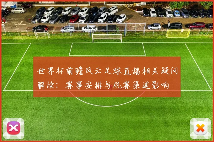 世界杯前瞻风云足球直播相关疑问解读：赛事安排与观赛渠道影响