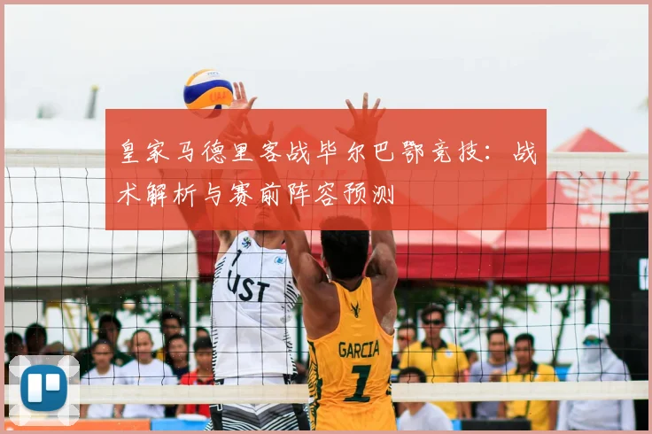 皇家马德里客战毕尔巴鄂竞技：战术解析与赛前阵容预测
