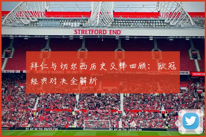 拜仁与切尔西历史交锋回顾：欧冠经典对决全解析