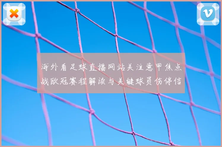 海外看足球直播网站关注意甲焦点战欧冠赛程解读与关键球员伤停信息