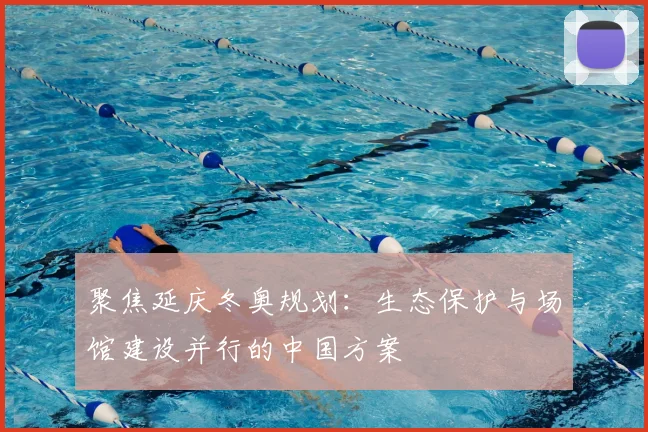 聚焦延庆冬奥规划：生态保护与场馆建设并行的中国方案