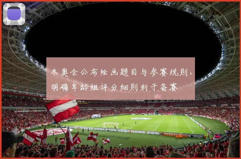 冬奥会公布绘画题目与参赛规则，明确年龄组评分细则利于备赛