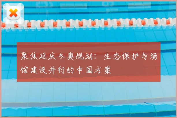 聚焦延庆冬奥规划：生态保护与场馆建设并行的中国方案